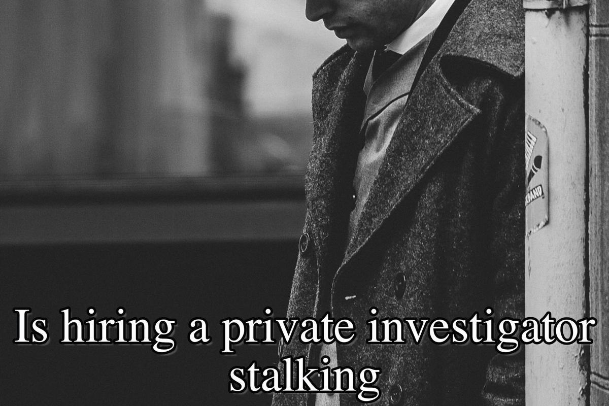 Is hiring a private investigator stalking? What you need to know.
